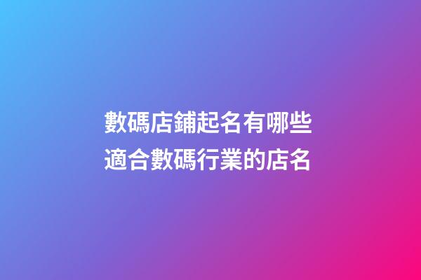 數碼店鋪起名有哪些 適合數碼行業的店名-第1張-店鋪起名-玄機派